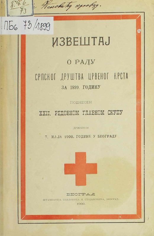 Извештај о раду Српског друштва Црвеног крста за 1899.годину : поднесен XXII. редовном главном скупу држаном 7. маја 1900. године у Београду.
